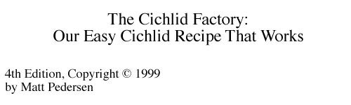 The Cichlid Factory:  Our Easy Recipe That Works! By Matt Pedersen, 4th Edition, Copyright © 1999